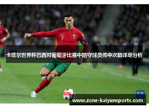 卡塔尔世界杯巴西对葡萄牙比赛中防守球员传中次数详尽分析