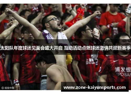 太阳队年度球迷见面会盛大开启 互动活动点燃球迷激情共迎新赛季