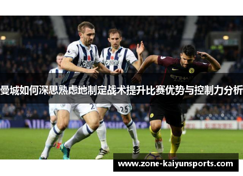 曼城如何深思熟虑地制定战术提升比赛优势与控制力分析