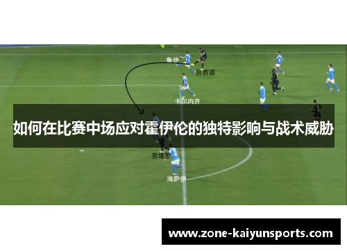 如何在比赛中场应对霍伊伦的独特影响与战术威胁