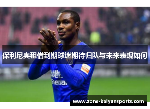 保利尼奥租借到期球迷期待归队与未来表现如何