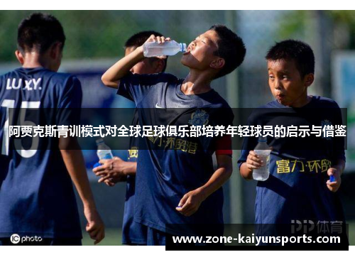 阿贾克斯青训模式对全球足球俱乐部培养年轻球员的启示与借鉴