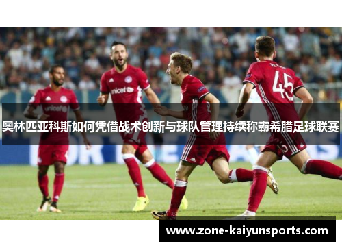 奥林匹亚科斯如何凭借战术创新与球队管理持续称霸希腊足球联赛