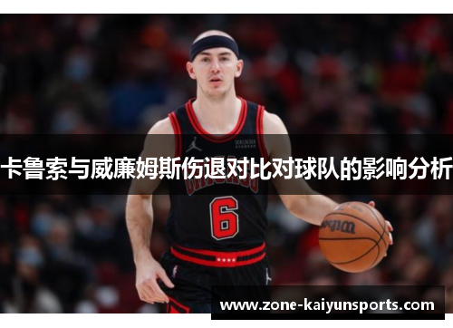 卡鲁索与威廉姆斯伤退对比对球队的影响分析