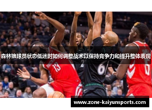 森林狼球员状态低迷时如何调整战术以保持竞争力和提升整体表现