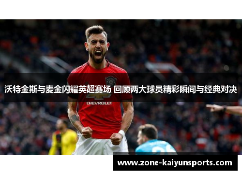 沃特金斯与麦金闪耀英超赛场 回顾两大球员精彩瞬间与经典对决