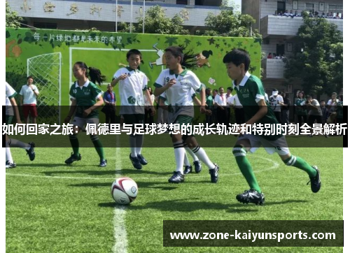 如何回家之旅：佩德里与足球梦想的成长轨迹和特别时刻全景解析