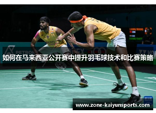 如何在马来西亚公开赛中提升羽毛球技术和比赛策略