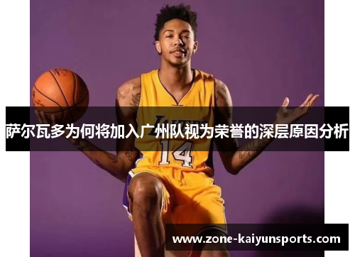 萨尔瓦多为何将加入广州队视为荣誉的深层原因分析