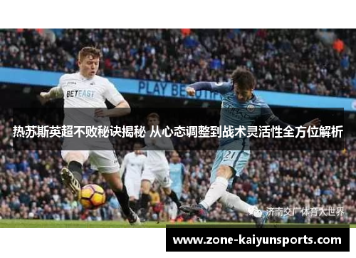 热苏斯英超不败秘诀揭秘 从心态调整到战术灵活性全方位解析