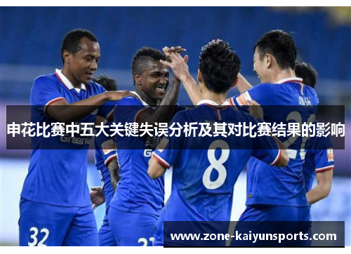 申花比赛中五大关键失误分析及其对比赛结果的影响