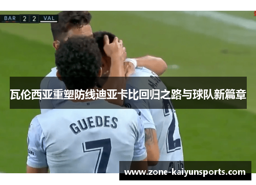 瓦伦西亚重塑防线迪亚卡比回归之路与球队新篇章