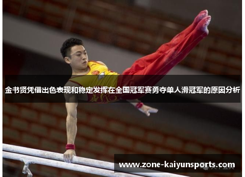 金书贤凭借出色表现和稳定发挥在全国冠军赛勇夺单人滑冠军的原因分析