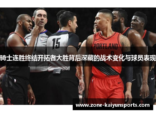 骑士连胜终结开拓者大胜背后深藏的战术变化与球员表现
