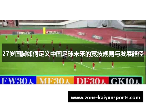 27岁国脚如何定义中国足球未来的竞技规则与发展路径