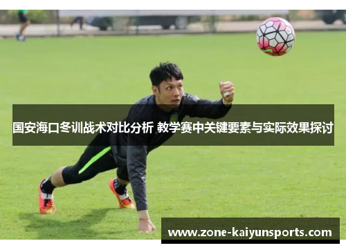 国安海口冬训战术对比分析 教学赛中关键要素与实际效果探讨