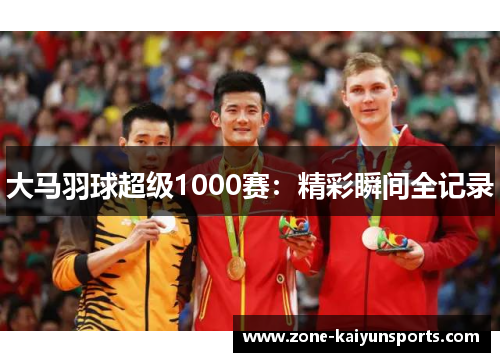 大马羽球超级1000赛：精彩瞬间全记录