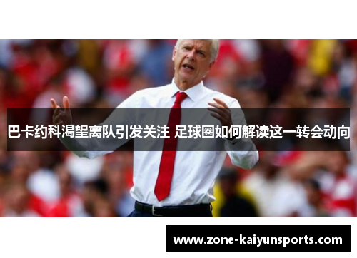 巴卡约科渴望离队引发关注 足球圈如何解读这一转会动向