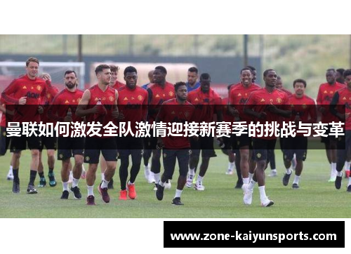 曼联如何激发全队激情迎接新赛季的挑战与变革