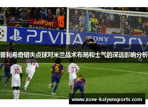 普利希奇错失点球对米兰战术布局和士气的深远影响分析