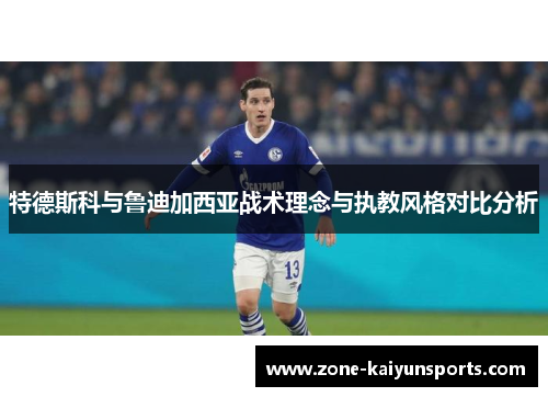 特德斯科与鲁迪加西亚战术理念与执教风格对比分析