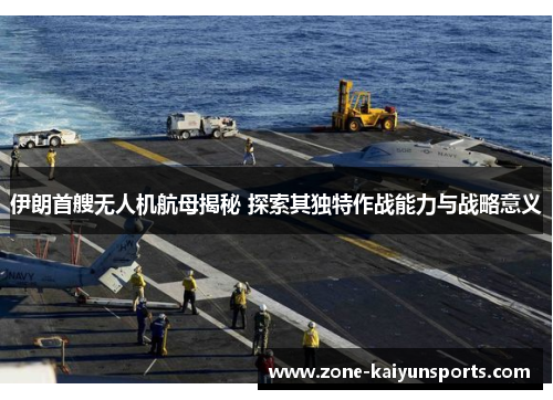 伊朗首艘无人机航母揭秘 探索其独特作战能力与战略意义