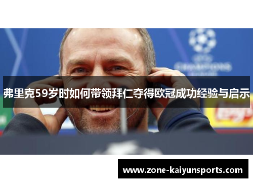 弗里克59岁时如何带领拜仁夺得欧冠成功经验与启示