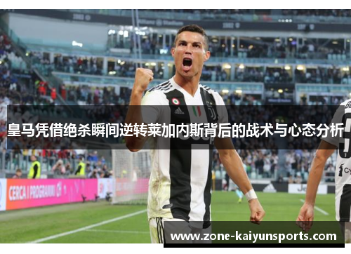 皇马凭借绝杀瞬间逆转莱加内斯背后的战术与心态分析