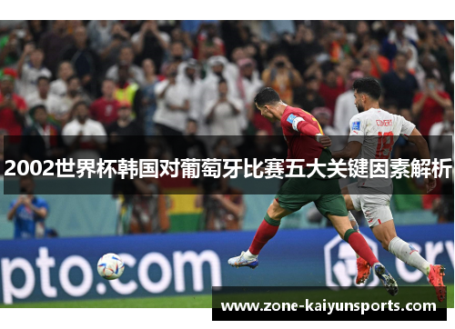 2002世界杯韩国对葡萄牙比赛五大关键因素解析