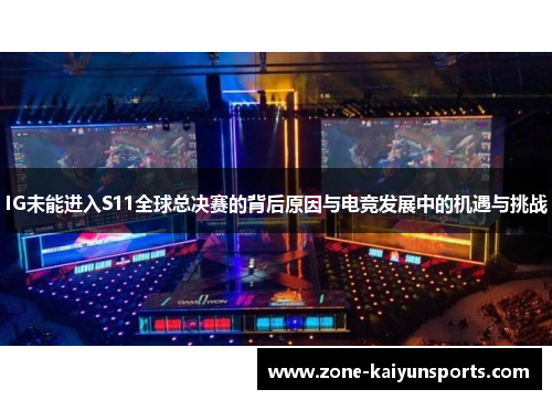IG未能进入S11全球总决赛的背后原因与电竞发展中的机遇与挑战