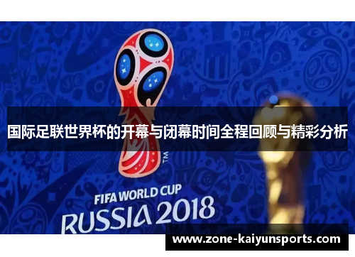 国际足联世界杯的开幕与闭幕时间全程回顾与精彩分析