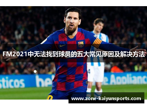 FM2021中无法找到球员的五大常见原因及解决方法