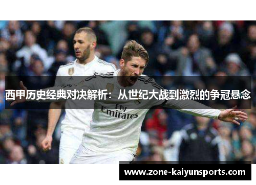 西甲历史经典对决解析：从世纪大战到激烈的争冠悬念