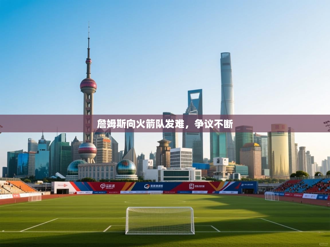 詹姆斯向火箭队发难,争议不断 第1张