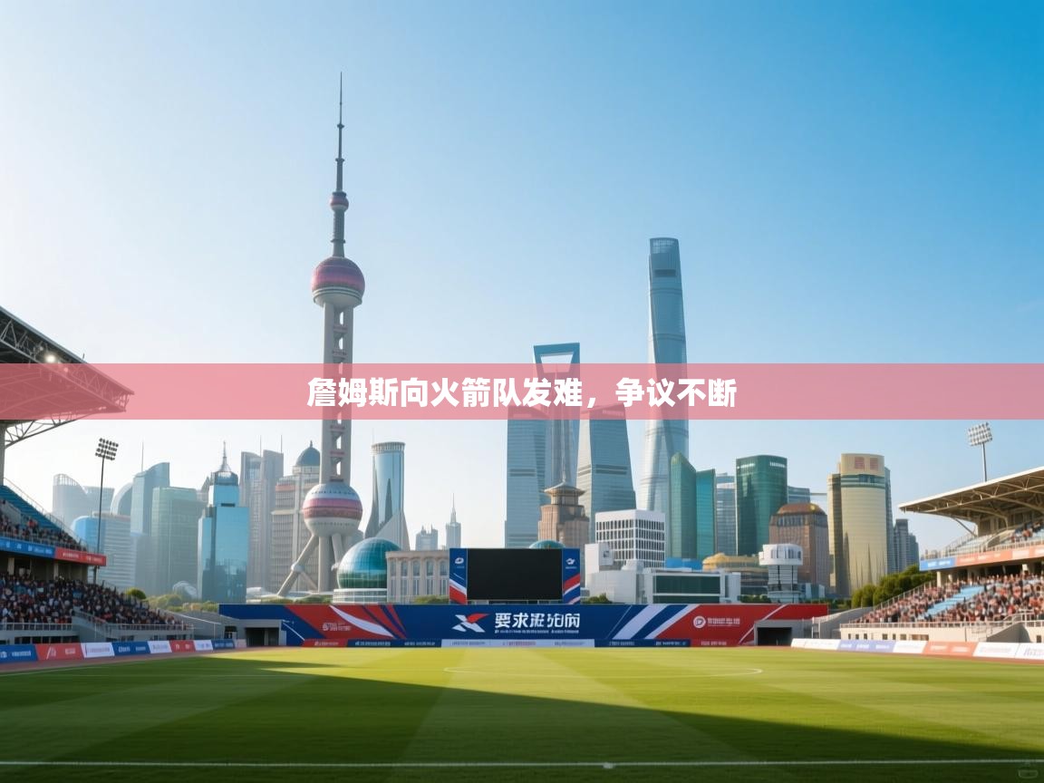 詹姆斯向火箭队发难,争议不断 第2张