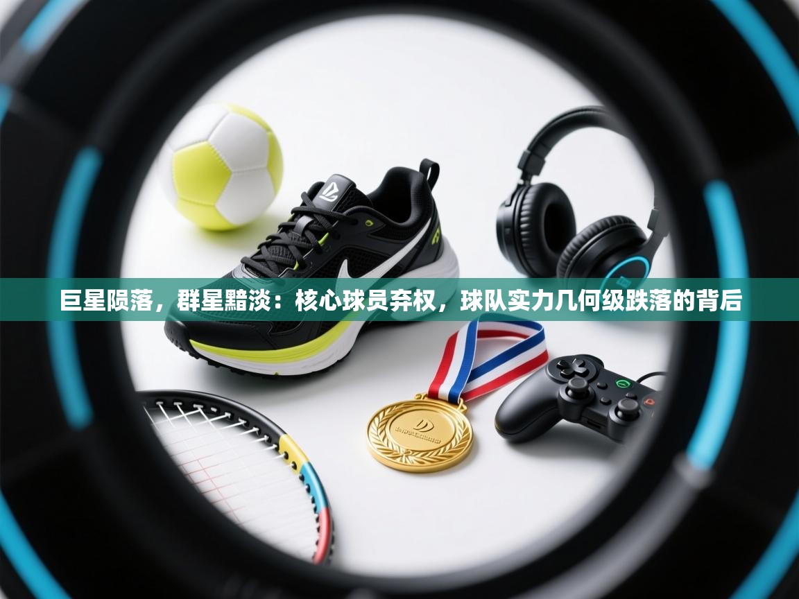 巨星陨落，群星黯淡：核心球员弃权，球队实力几何级跌落的背后  第1张