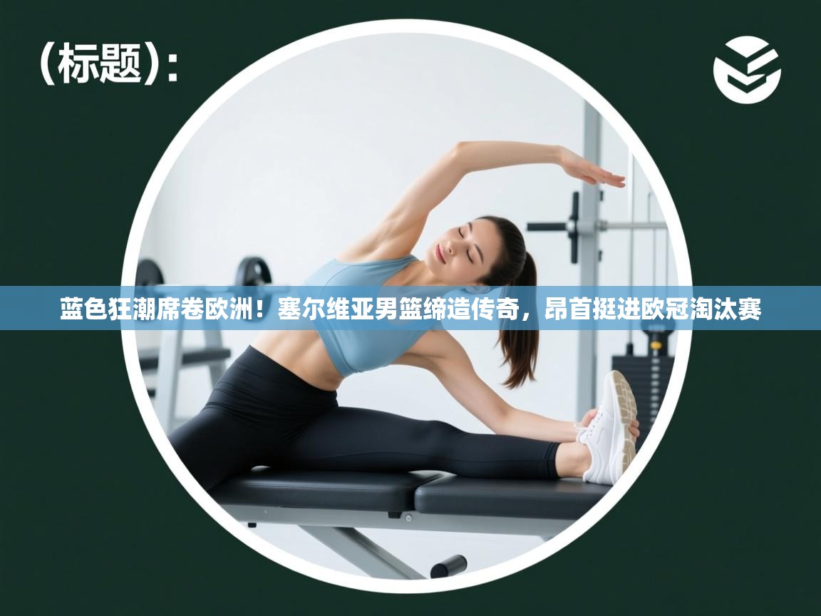 蓝色狂潮席卷欧洲！塞尔维亚男篮缔造传奇，昂首挺进欧冠淘汰赛  第2张